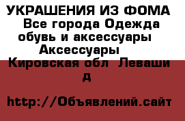 УКРАШЕНИЯ ИЗ ФОМА - Все города Одежда, обувь и аксессуары » Аксессуары   . Кировская обл.,Леваши д.